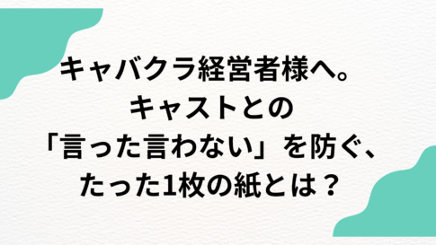 キャバクラ経営者様へ。キャストとの「言った言わない」を防ぐ、たった1枚の紙とは？