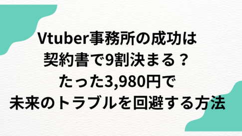 Vtuber事務所の成功は契約書で9割決まる？たった3,980円で未来のトラブルを回避する方法